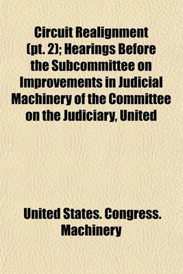 Book cover for Circuit Realignment (PT. 2); Hearings Before the Subcommittee on Improvements in Judicial Machinery of the Committee on the Judiciary, United