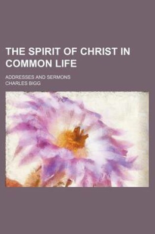 Cover of The Spirit of Christ in Common Life; Addresses and Sermons