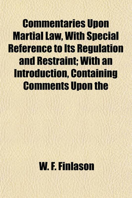 Book cover for Commentaries Upon Martial Law, with Special Reference to Its Regulation and Restraint; With an Introduction, Containing Comments Upon the