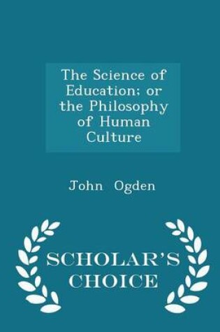 Cover of The Science of Education; Or the Philosophy of Human Culture - Scholar's Choice Edition