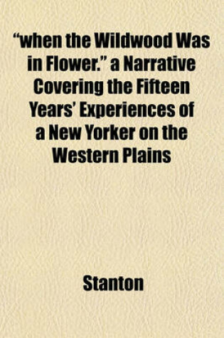 Cover of "When the Wildwood Was in Flower." a Narrative Covering the Fifteen Years' Experiences of a New Yorker on the Western Plains