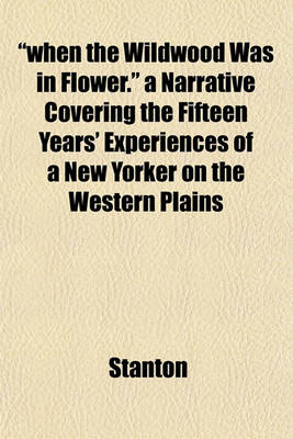 Book cover for "When the Wildwood Was in Flower." a Narrative Covering the Fifteen Years' Experiences of a New Yorker on the Western Plains
