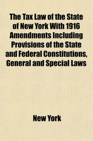Cover of The Tax Law of the State of New York with 1916 Amendments Including Provisions of the State and Federal Constitutions, General and Special Laws