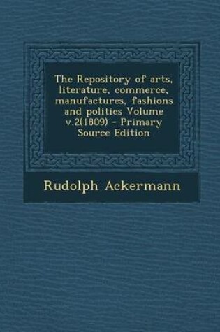 Cover of The Repository of Arts, Literature, Commerce, Manufactures, Fashions and Politics Volume V.2(1809) - Primary Source Edition