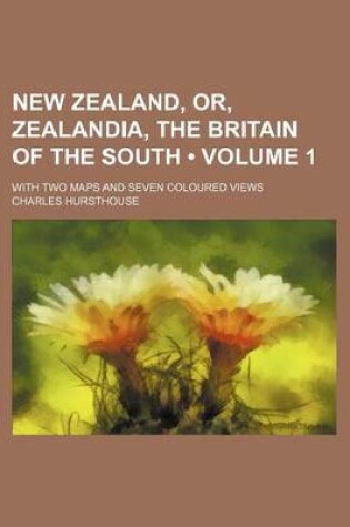 Cover of New Zealand, Or, Zealandia, the Britain of the South (Volume 1 ); With Two Maps and Seven Coloured Views