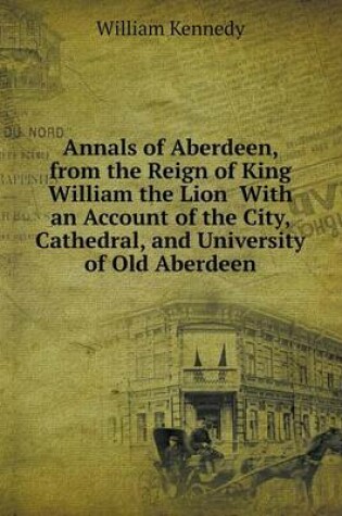 Cover of Annals of Aberdeen, from the Reign of King William the Lion With an Account of the City, Cathedral, and University of Old Aberdeen