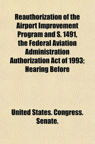 Cover of Reauthorization of the Airport Improvement Program and S. 1491, the Federal Aviation Administration Authorization Act of 1993; Hearing Before