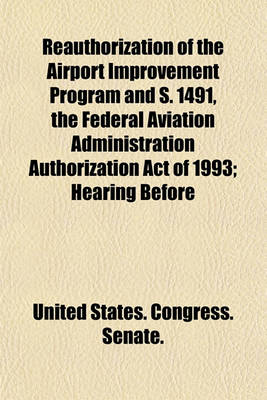 Book cover for Reauthorization of the Airport Improvement Program and S. 1491, the Federal Aviation Administration Authorization Act of 1993; Hearing Before