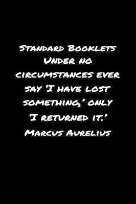 Book cover for Standard Booklets Under No Circumstances Ever Say I Have Lost Something Only I Returned It Marcus Aurelius