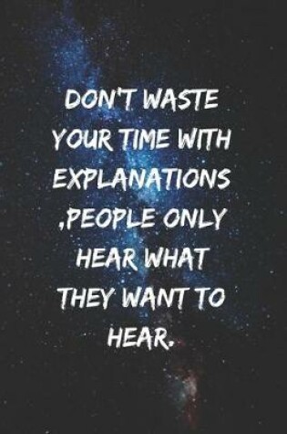 Cover of Don't waste your time with explanations, people only hear what they want to hear.