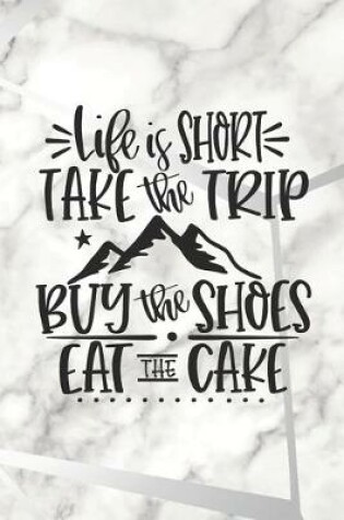 Cover of Life Is Too Short, Take The Trip, Buy The Shoes, Eat The Cake