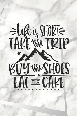 Book cover for Life Is Too Short, Take The Trip, Buy The Shoes, Eat The Cake