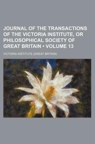 Cover of Journal of the Transactions of the Victoria Institute, or Philosophical Society of Great Britain (Volume 13)