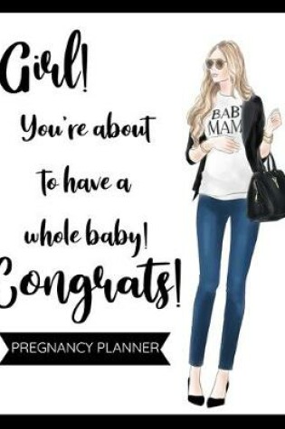 Cover of Girl! You're About to Have a Whole Baby! Pregnancy Planner