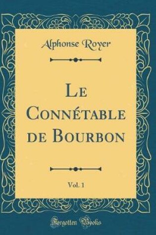 Cover of Le Connétable de Bourbon, Vol. 1 (Classic Reprint)