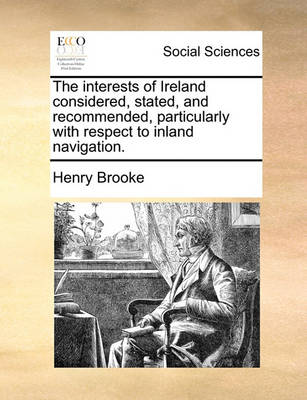 Book cover for The interests of Ireland considered, stated, and recommended, particularly with respect to inland navigation.