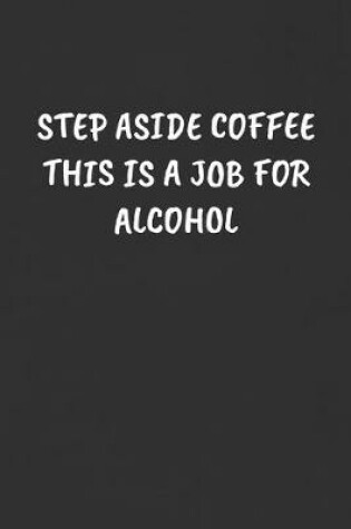 Cover of Step Aside Coffee This Is a Job for Alcohol