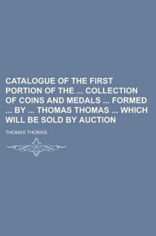 Cover of Catalogue of the First Portion of the Collection of Coins and Medals Formed by Thomas Thomas Which Will Be Sold by Auction