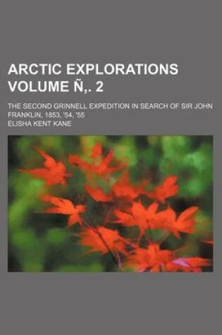 Cover of Arctic Explorations Volume N . 2; The Second Grinnell Expedition in Search of Sir John Franklin, 1853, '54, '55