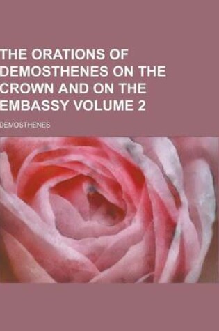 Cover of The Orations of Demosthenes on the Crown and on the Embassy Volume 2