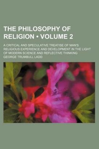 Cover of The Philosophy of Religion (Volume 2); A Critical and Speculative Treatise of Man's Religious Experience and Development in the Light of Modern Science and Reflective Thinking