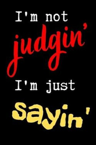 Cover of I'm not judgin' I'm just sayin'