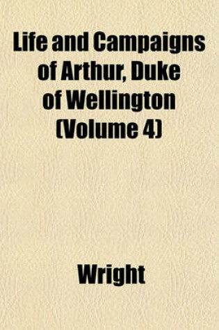 Cover of Life and Campaigns of Arthur, Duke of Wellington (Volume 4)