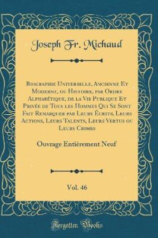 Cover of Biographie Universelle, Ancienne Et Moderne, ou Histoire, par Ordre Alphabétique, de la Vie Publique Et Privée de Tous les Hommes Qui Se Sont Fait Remarquer par Leurs Écrits, Leurs Actions, Leurs Talents, Leurs Vertus ou Leurs Crimes, Vol. 46: Ouvrage Ent