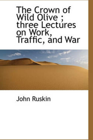 Cover of The Crown of Wild Olive; Three Lectures on Work, Traffic, and War