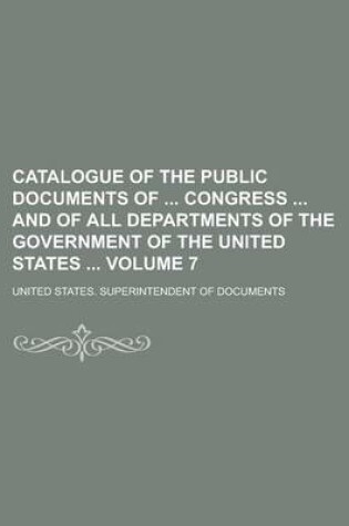 Cover of Catalogue of the Public Documents of Congress and of All Departments of the Government of the United States Volume 7