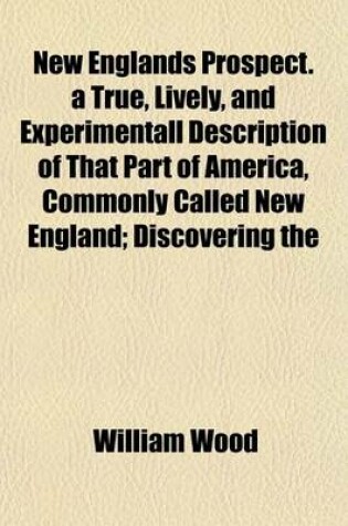 Cover of New Englands Prospect. a True, Lively, and Experimentall Description of That Part of America, Commonly Called New England; Discovering the