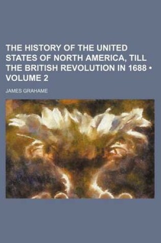 Cover of The History of the United States of North America, Till the British Revolution in 1688 (Volume 2)