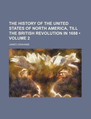 Book cover for The History of the United States of North America, Till the British Revolution in 1688 (Volume 2)