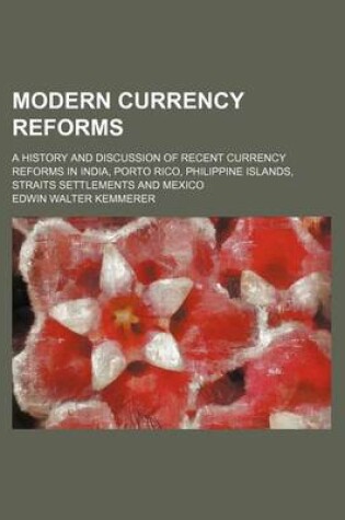 Cover of Modern Currency Reforms; A History and Discussion of Recent Currency Reforms in India, Porto Rico, Philippine Islands, Straits Settlements and Mexico