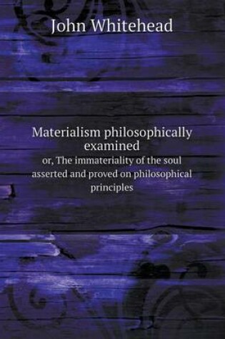 Cover of Materialism philosophically examined or, The immateriality of the soul asserted and proved on philosophical principles
