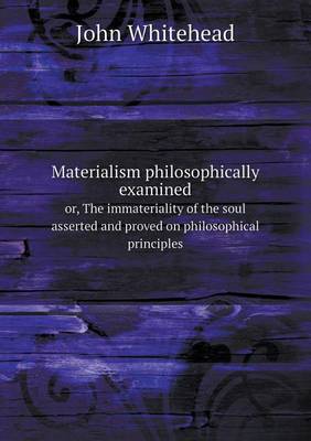 Book cover for Materialism philosophically examined or, The immateriality of the soul asserted and proved on philosophical principles