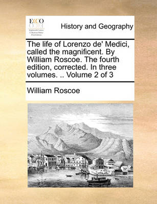 Book cover for The Life of Lorenzo de' Medici, Called the Magnificent. by William Roscoe. the Fourth Edition, Corrected. in Three Volumes. .. Volume 2 of 3