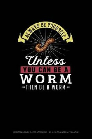 Cover of Always Be Yourself Unless You Can Be A Worm Then Be A Worm