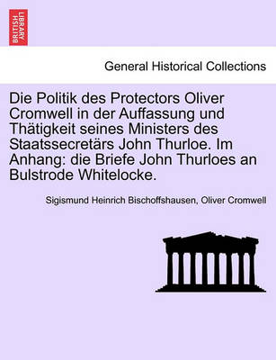 Book cover for Die Politik Des Protectors Oliver Cromwell in Der Auffassung Und Th Tigkeit Seines Ministers Des Staatssecret RS John Thurloe. Im Anhang