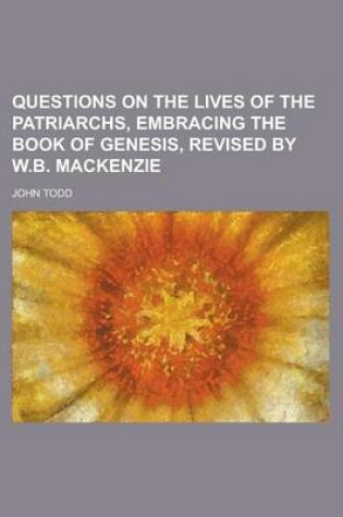 Cover of Questions on the Lives of the Patriarchs, Embracing the Book of Genesis, Revised by W.B. MacKenzie