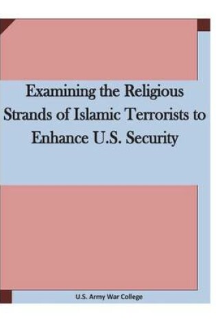 Cover of Examining the Religious Strands of Islamic Terrorists to Enhance U.S. Security