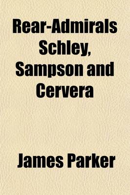 Book cover for Rear-Admirals Schley, Sampson and Cervera; A Review of the Naval Campaign of 1898, in Pursuit and Destruction of the Spanish Fleet Commanded by Rear-Admiral Pascual Cervera