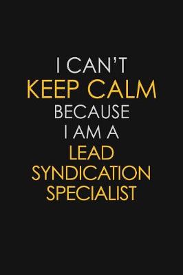 Book cover for I Can't Keep Calm Because I Am A Lead Syndication Specialist