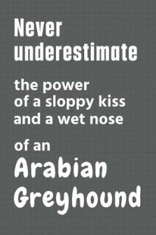 Cover of Never underestimate the power of a sloppy kiss and a wet nose of an Arabian Greyhound