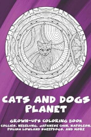 Cover of Cats and Dogs Planet - Grown-Ups Coloring Book - Collies, Nebelung, Japanese Chin, Napoleon, Polish Lowland Sheepdogs, and more