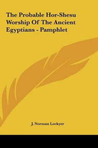 Cover of The Probable Hor-Shesu Worship of the Ancient Egyptians - Pamphlet