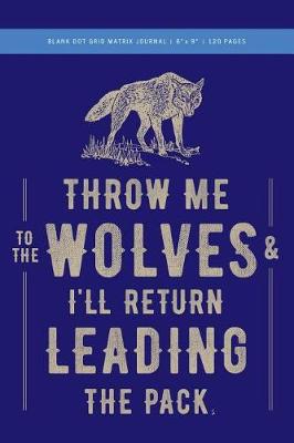 Book cover for Throw Me to the Wolves (& I'll Return Leading the Pack) Dot Grid Matrix Journal 6x9