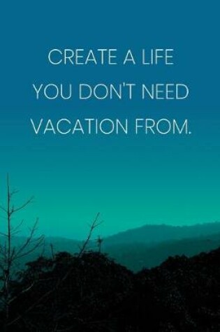 Cover of Inspirational Quote Notebook - 'Create A Life You Don't Need Vacation From.' - Inspirational Journal to Write in - Inspirational Quote Diary