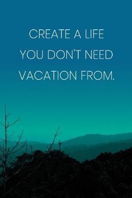 Book cover for Inspirational Quote Notebook - 'Create A Life You Don't Need Vacation From.' - Inspirational Journal to Write in - Inspirational Quote Diary