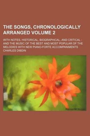 Cover of The Songs, Chronologically Arranged Volume 2; With Notes, Historical, Biographical, and Critical and the Music of the Best and Most Popular of the Melodies with New Piano-Forte Accompaniments